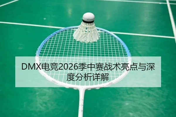 DMX电竞2026季中赛战术亮点与深度分析详解