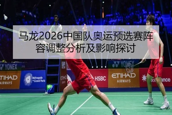 马龙2026中国队奥运预选赛阵容调整分析及影响探讨