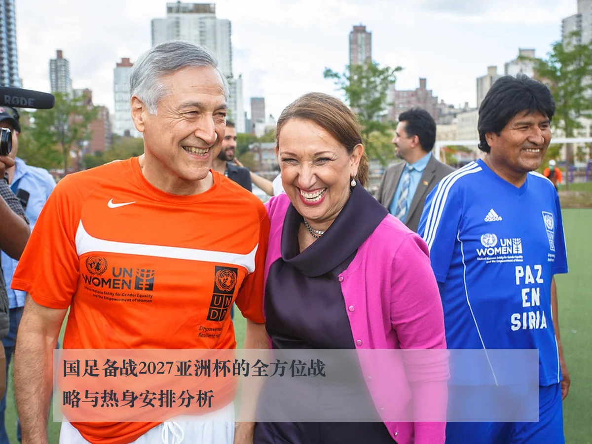 国足备战2027亚洲杯的全方位战略与热身安排分析