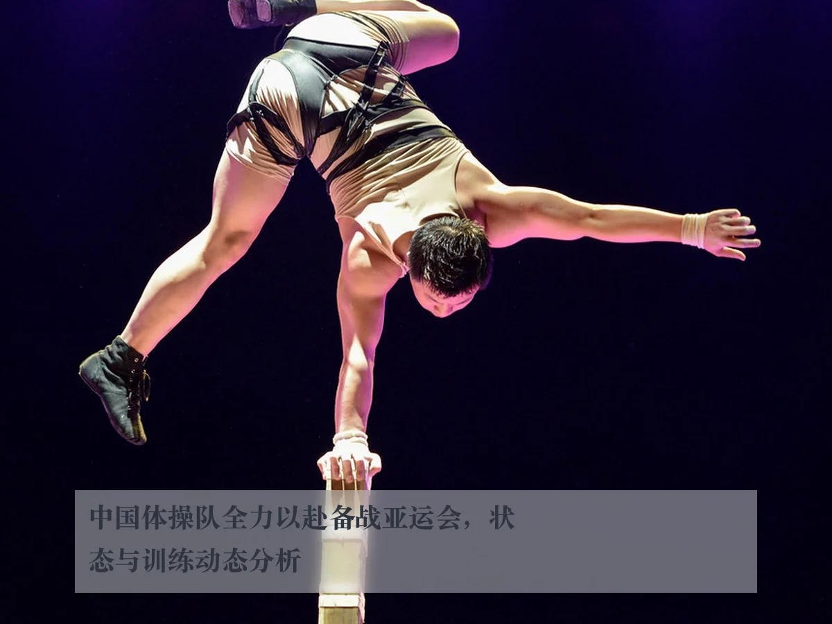 中国体操队全力以赴备战亚运会，状态与训练动态分析