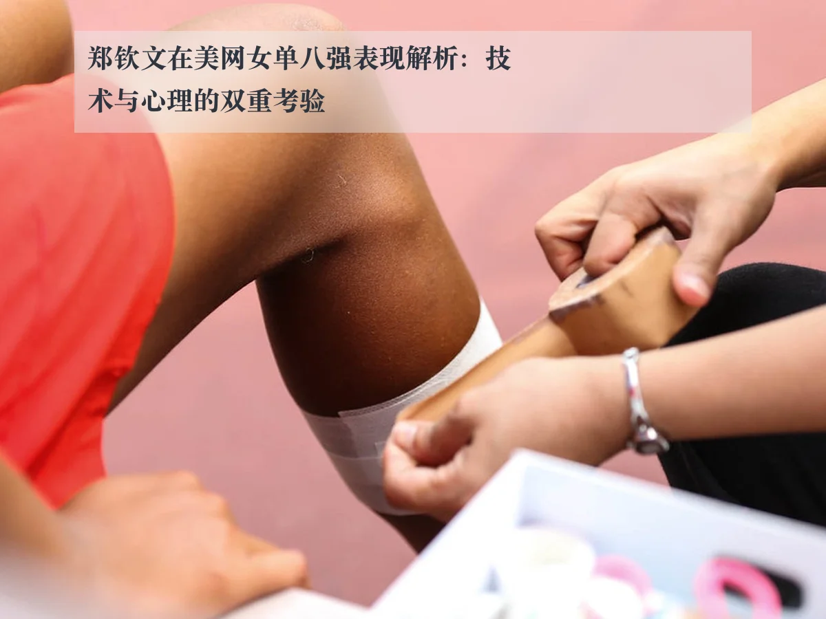 郑钦文在美网女单八强表现解析：技术与心理的双重考验